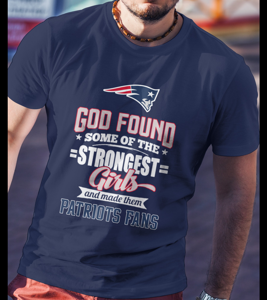 God Found Some Of The Strongest Girls And Made Them Patriots Fans T-Shirt