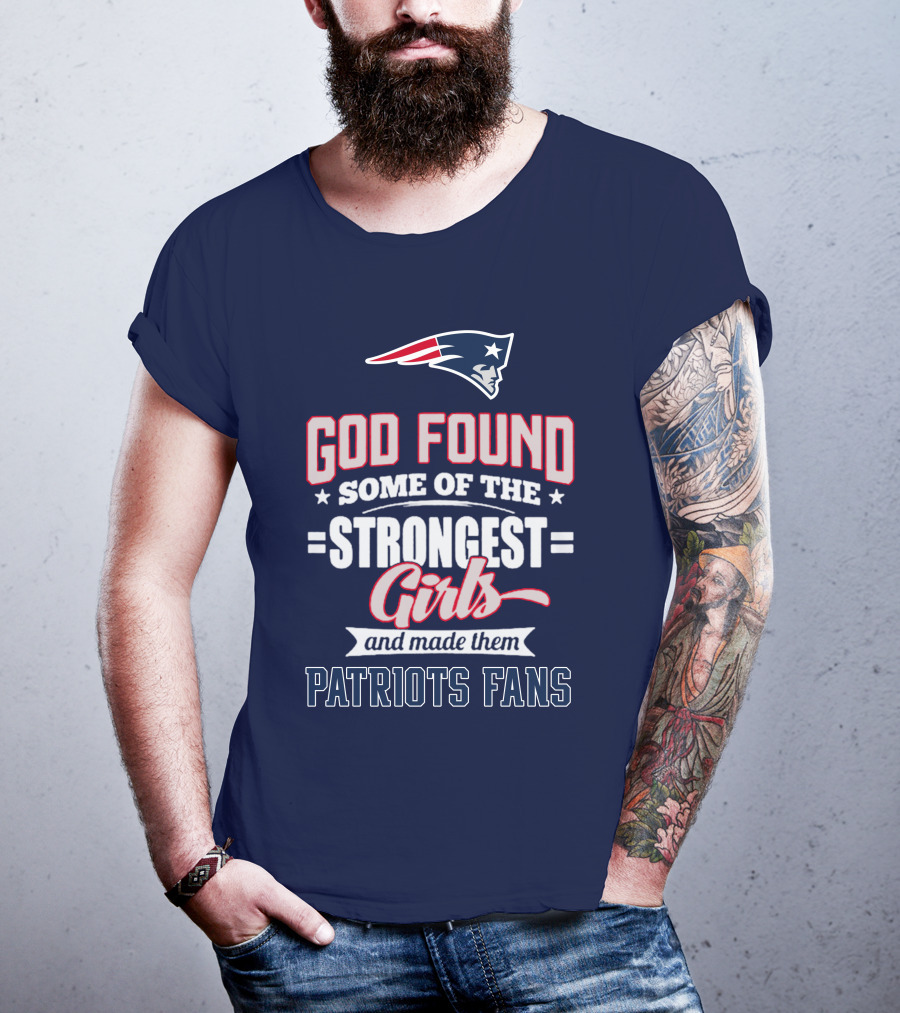 God Found Some Of The Strongest Girls And Made Them Patriots Fans T-Shirt