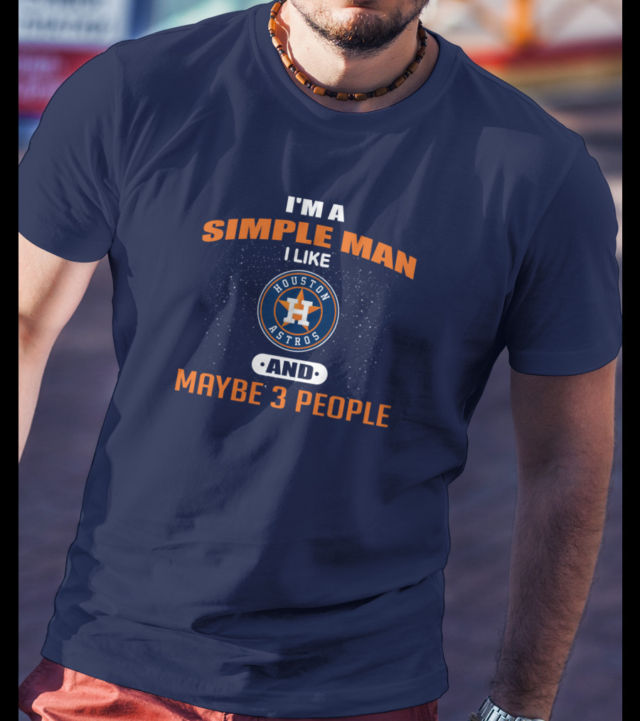 I'm A Simple Man I Like Houston Astros And Maybe 3 People T-Shirt