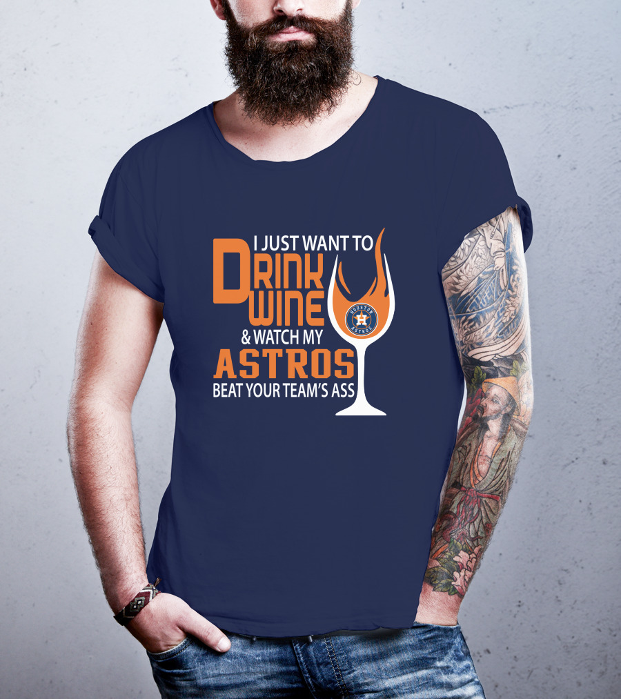 I Just Want To Drink Wine And Watch My Astros Beat Your Team’s Ass T-Shirt