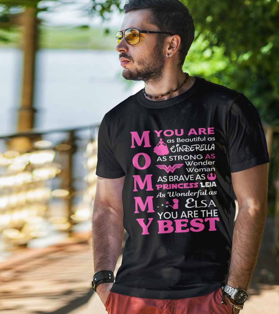 MOMMY You Are As Beautiful As Cinderella As Strong As Wonder Woman As Brave As Princess Leia As Wonderful As Elsa You Are The Best T-Shirt