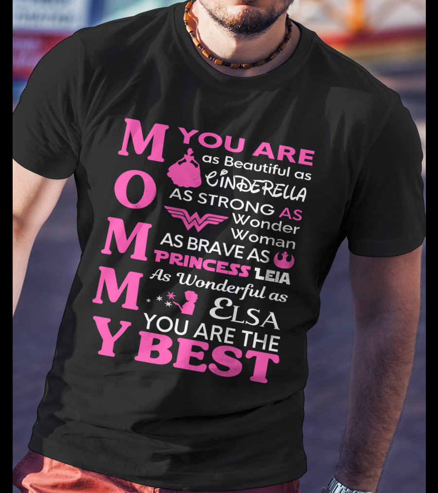 MOMMY You Are As Beautiful As Cinderella As Strong As Wonder Woman As Brave As Princess Leia As Wonderful As Elsa You Are The Best T-Shirt