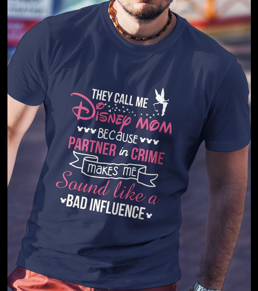 They Call Me Disney Mom Because Partner In Crime Makes Me Sound Like A Bad Influence T-Shirt