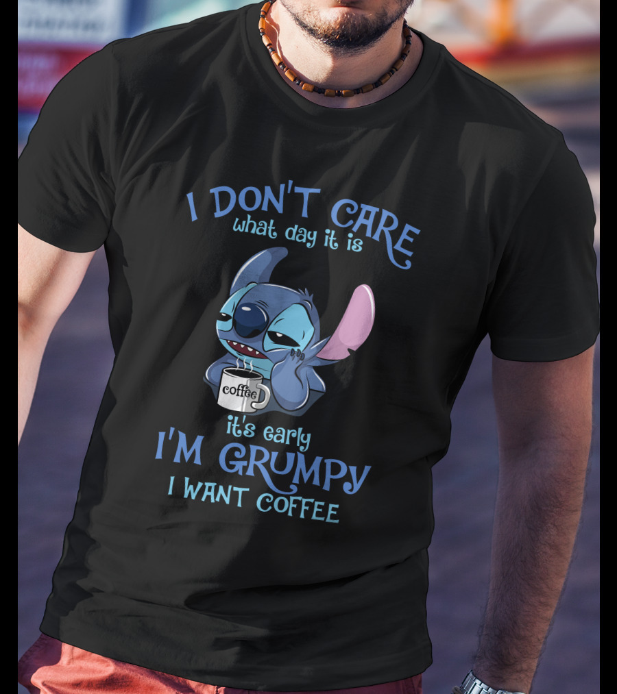 I Don't Care What Day It Is It's Early I'm Grumpy I Want Coffee T-Shirt