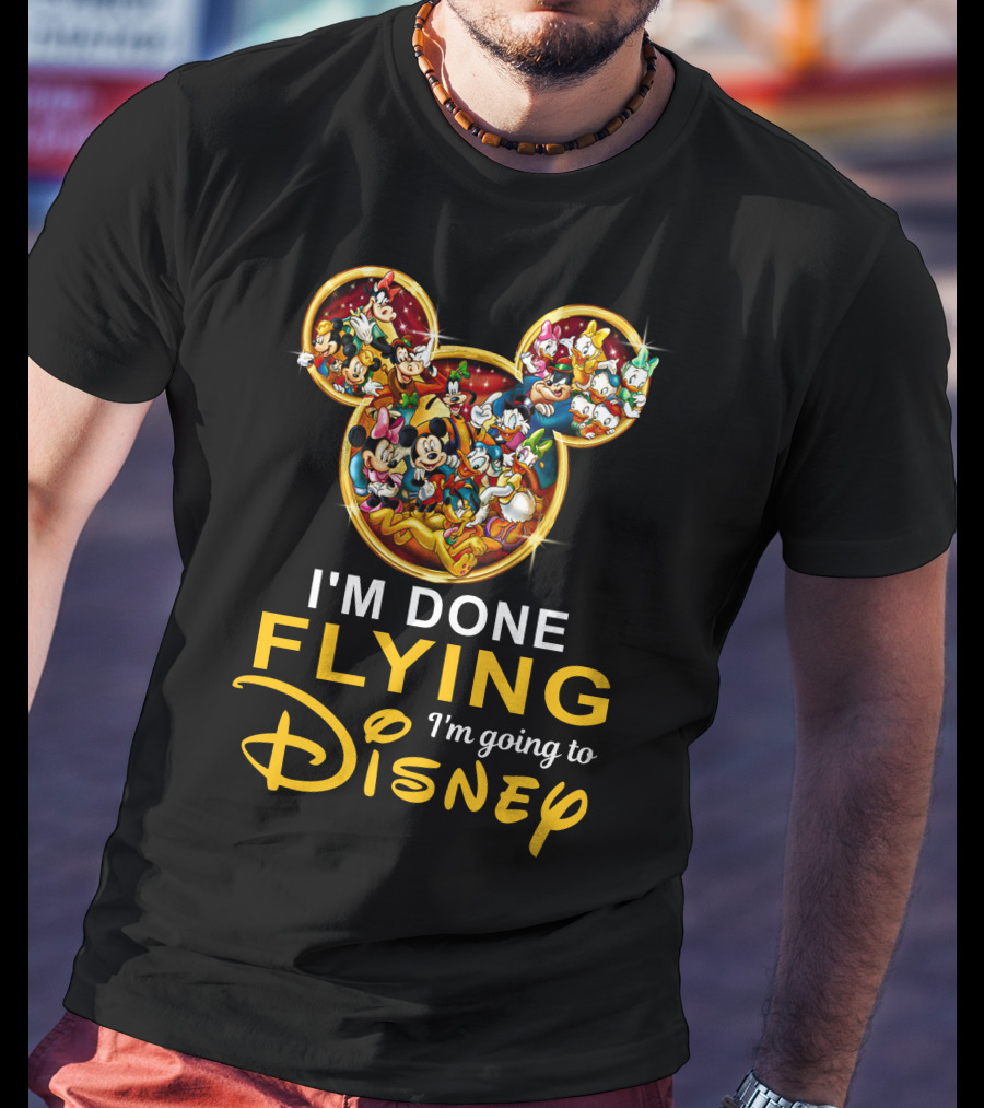 I'm Done Flying I'm Going To Disney Mickey Mouse And Friends T-Shirt