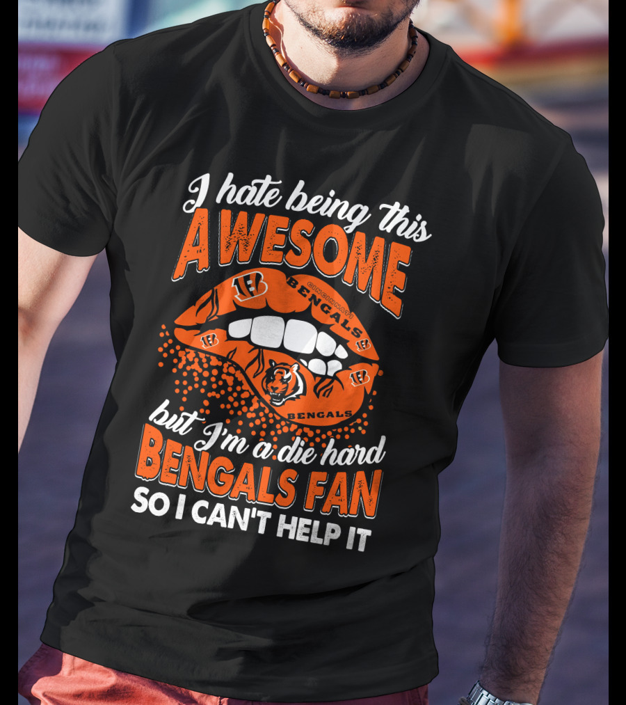 I Hate Being This Awesome But I’m A Die Hard Bengals Fan So I Can’t Help It T-Shirt