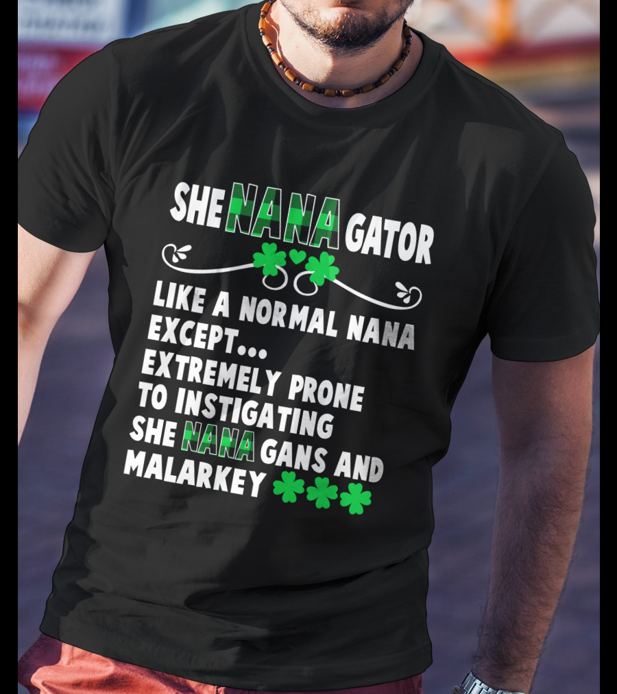 SHE NANAGATOR Like A Normal Nana Extremely Prone To Instigating SHE NANA GANS And Malarkey St. Patrick's Day T-Shirt