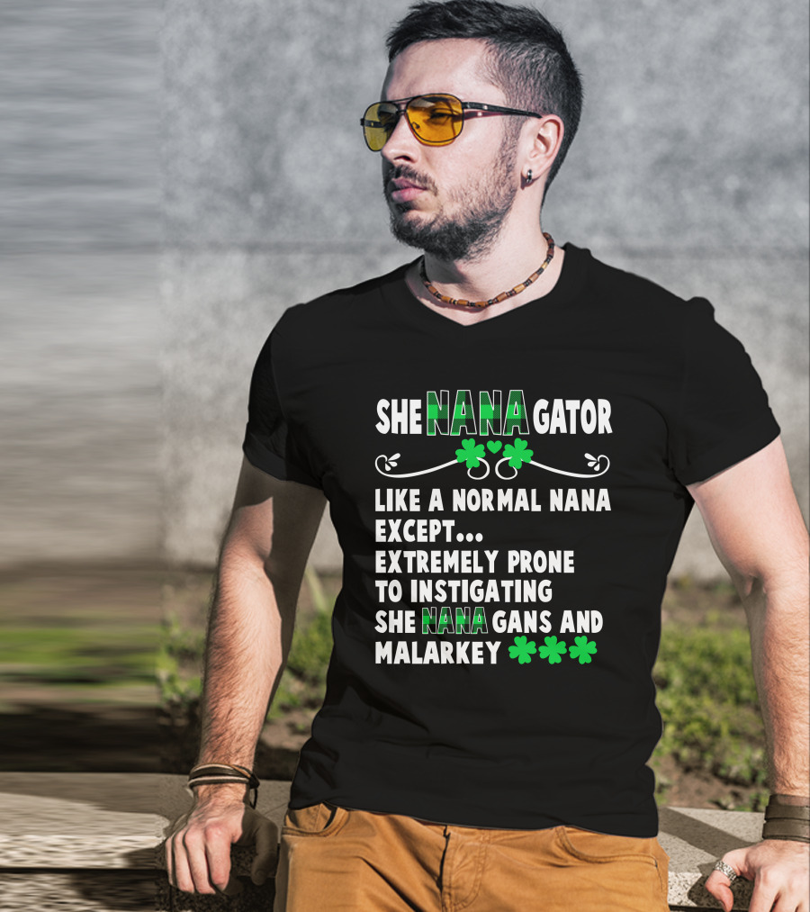 SHE NANAGATOR Like A Normal Nana Extremely Prone To Instigating SHE NANA GANS And Malarkey St. Patrick's Day T-Shirt