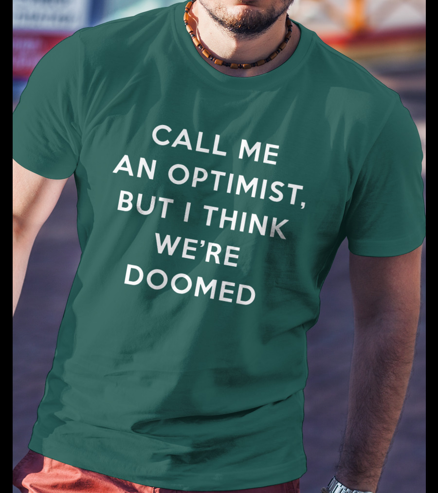 Call ME An Optimist But I Think We're Doomed T-Shirt
