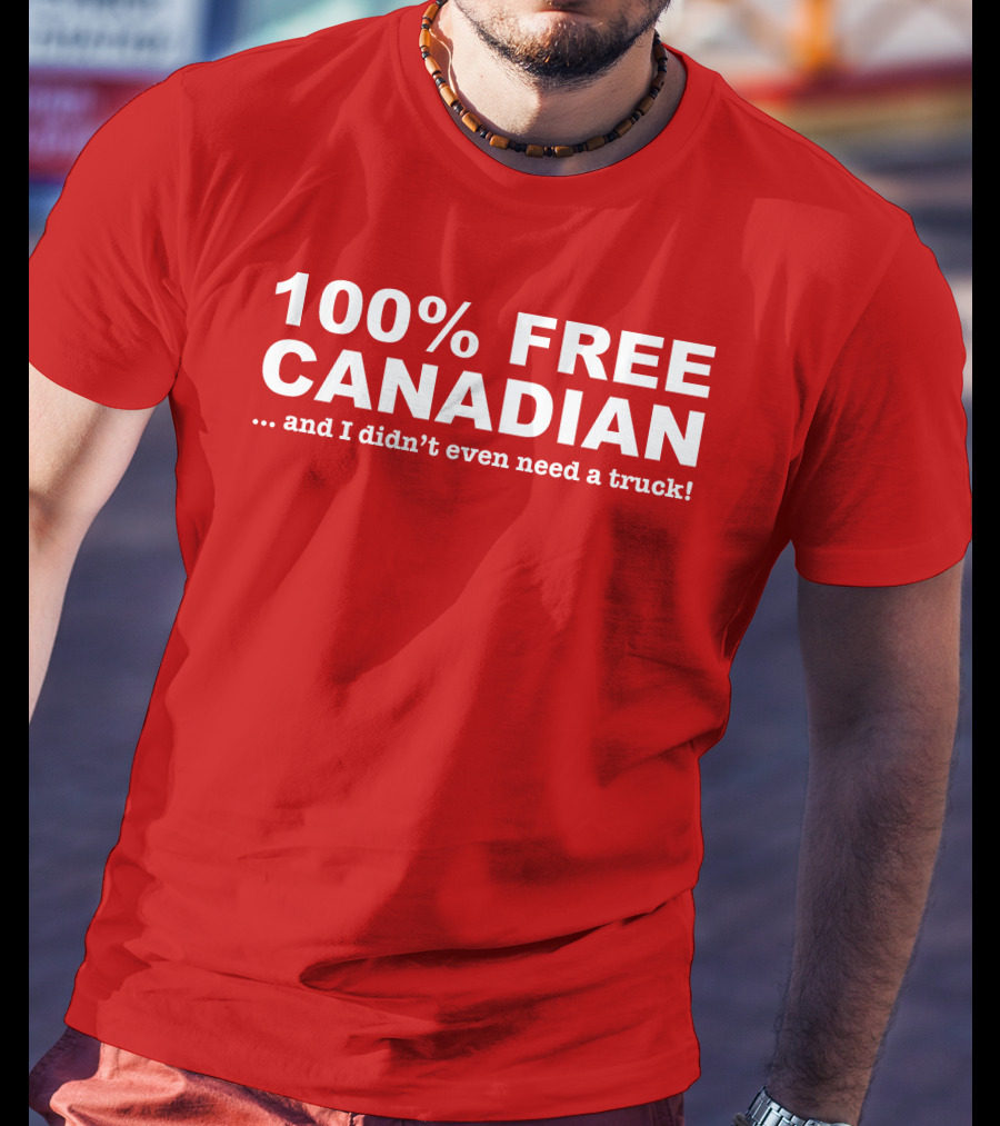 100% Free Canadian And I Didn't Even Need A Truck T-Shirt