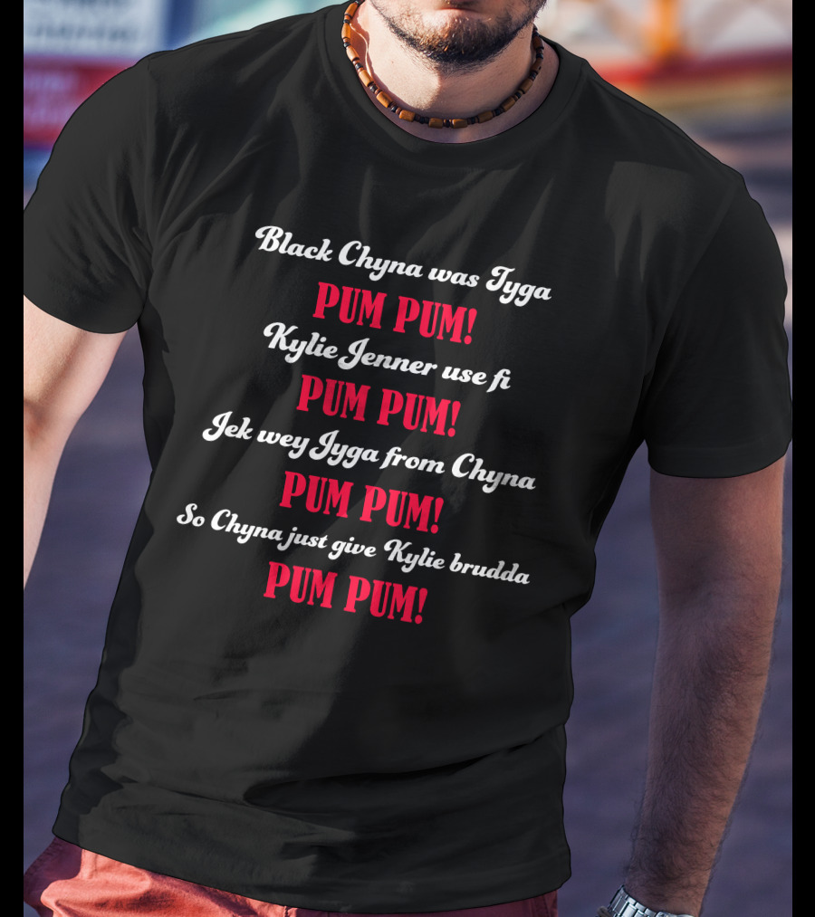Black Chyna Was Tyga Pum Pum Kylie Jenner Use Fi Pum Pum Jek Wey Iyga From Chyna Pum Pum So Chyna Just Give Kylie Brudda Pum Pum T-Shirt