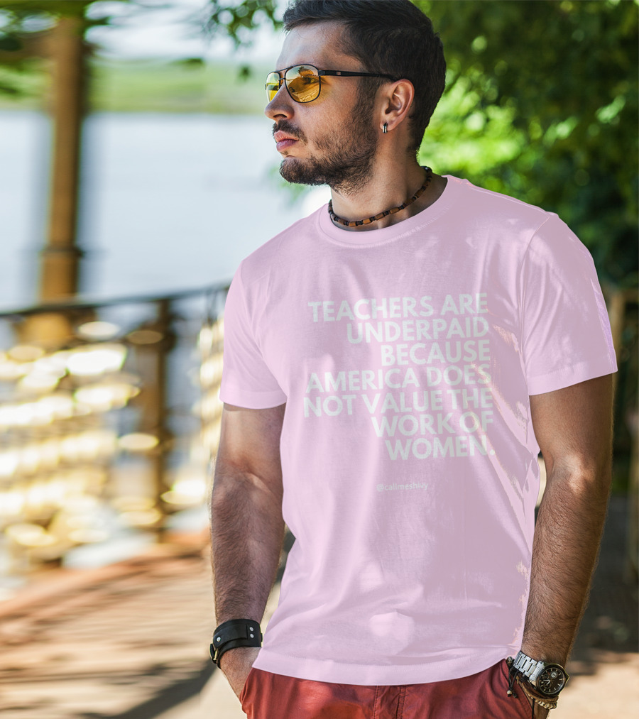 Teachers Are Underpaid Because America Does Not Value The Work Of Women T-Shirt