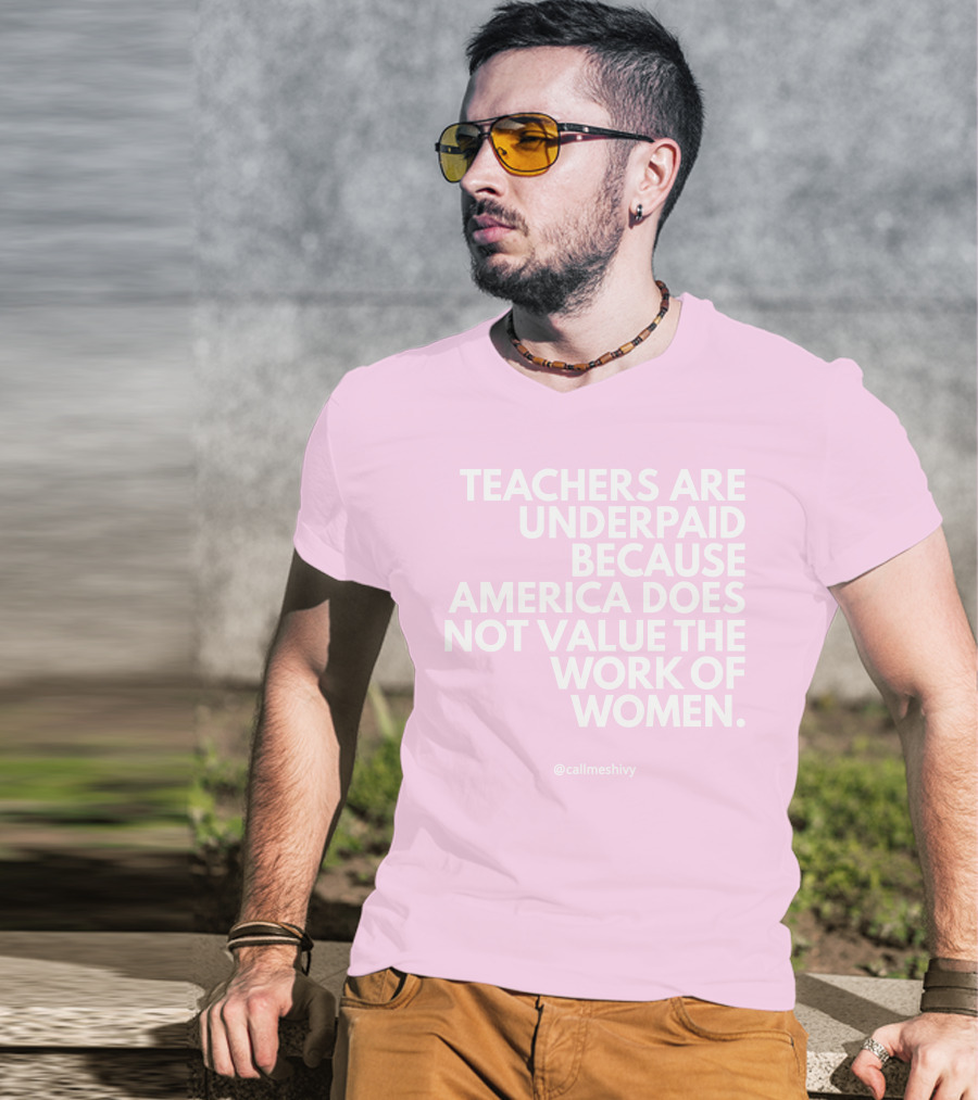 Teachers Are Underpaid Because America Does Not Value The Work Of Women T-Shirt