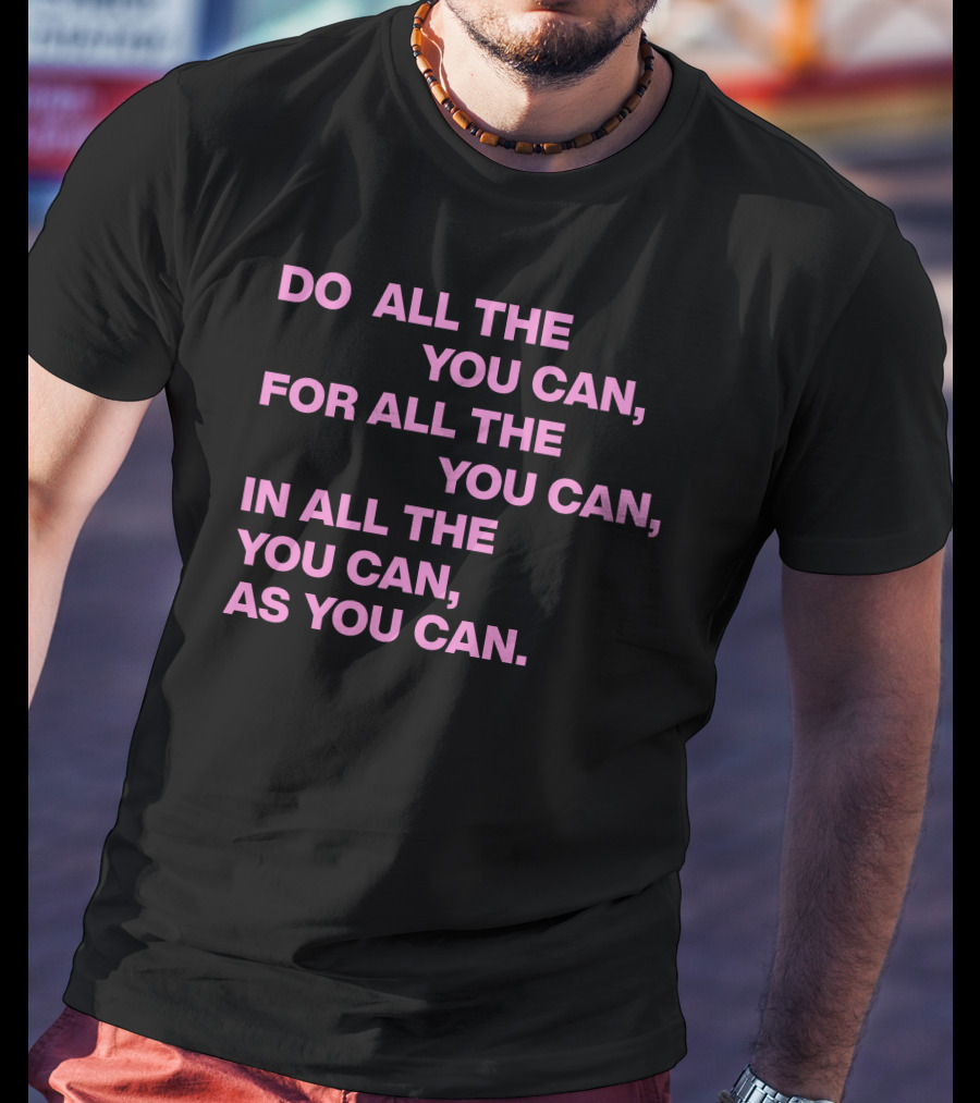 Do All The You Can For All The You Can IN All The You Can As You Can T-Shirt