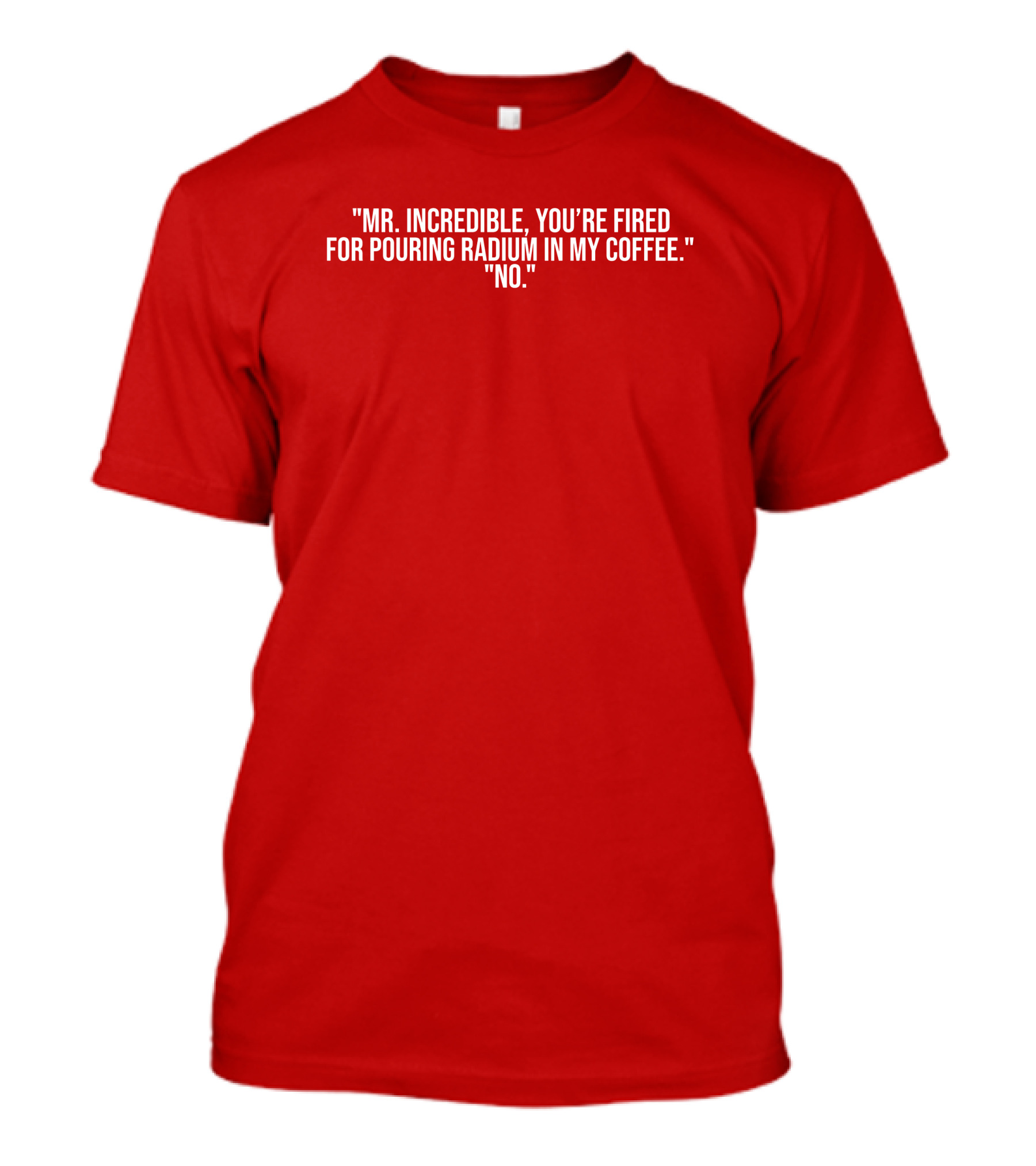 Mr Incredible You're Fired For Pouring Radium In My Coffee No T-Shirt
