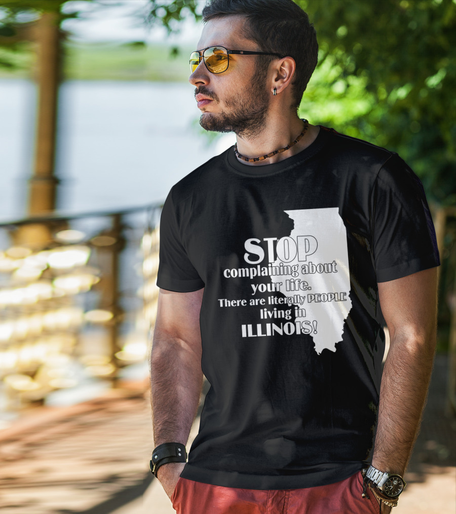 Stop Complaining About Your Life There Are Literally People Living In Illinois T-Shirt