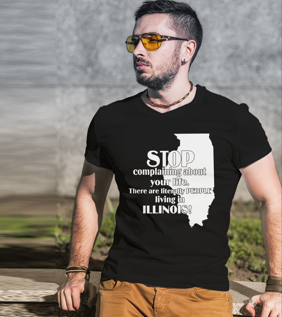 Stop Complaining About Your Life There Are Literally People Living In Illinois T-Shirt