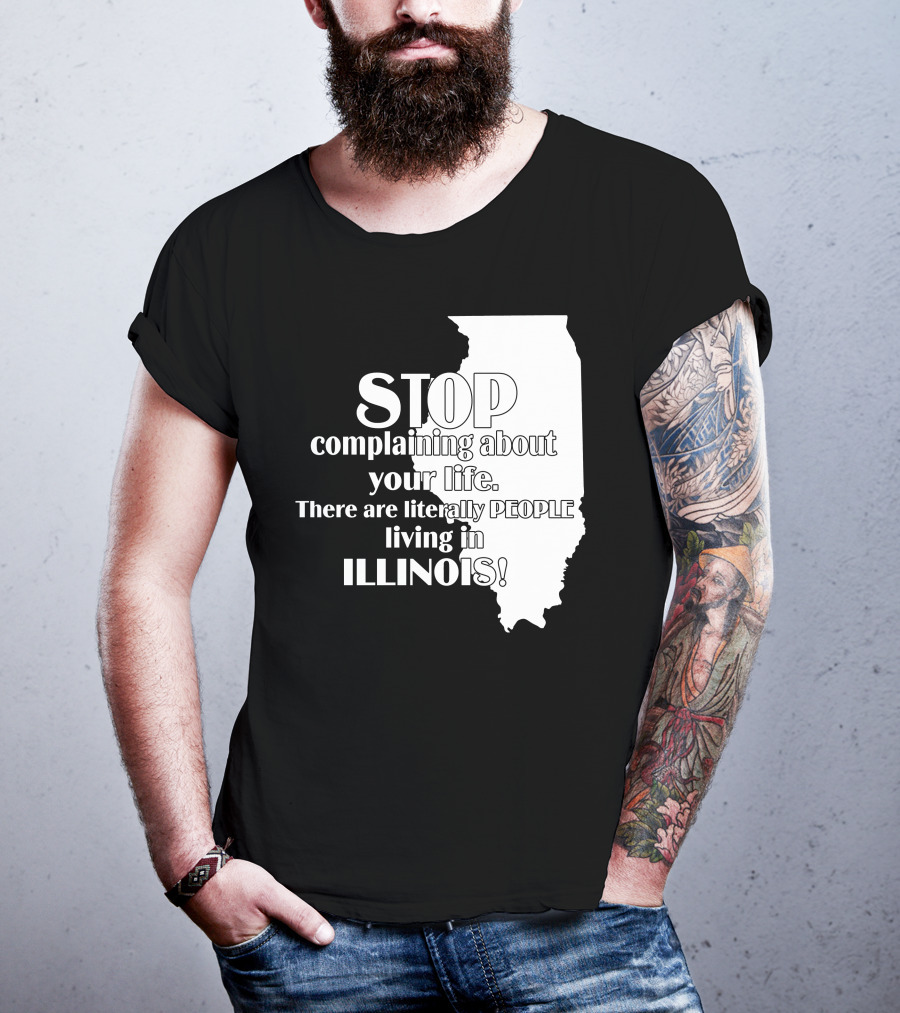 Stop Complaining About Your Life There Are Literally People Living In Illinois T-Shirt