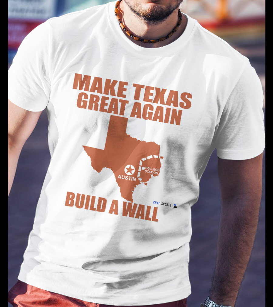 Make Texas Great Again Build A Wall Austin College Station Texas Map Chat Sports T-Shirt
