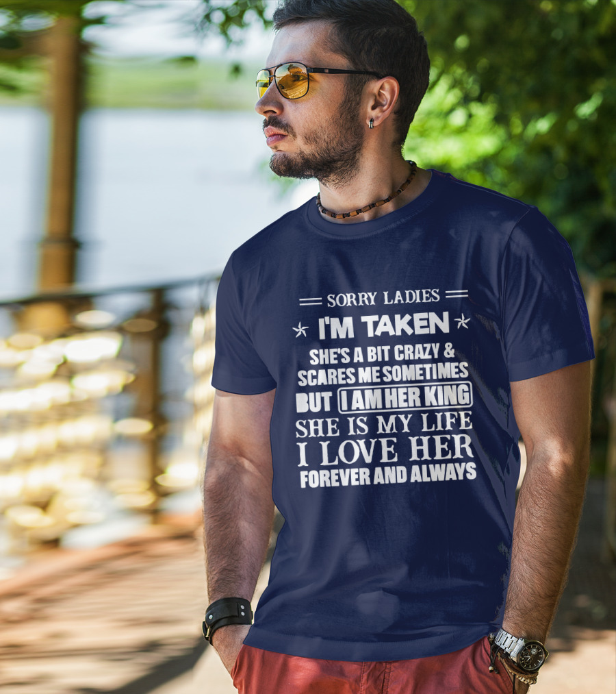 Sorry Ladies I'm Taken She's A Bit Crazy And Scares ME Sometimes But I Am Her King She Is My Life I Love Her Forever And Always T-Shirt