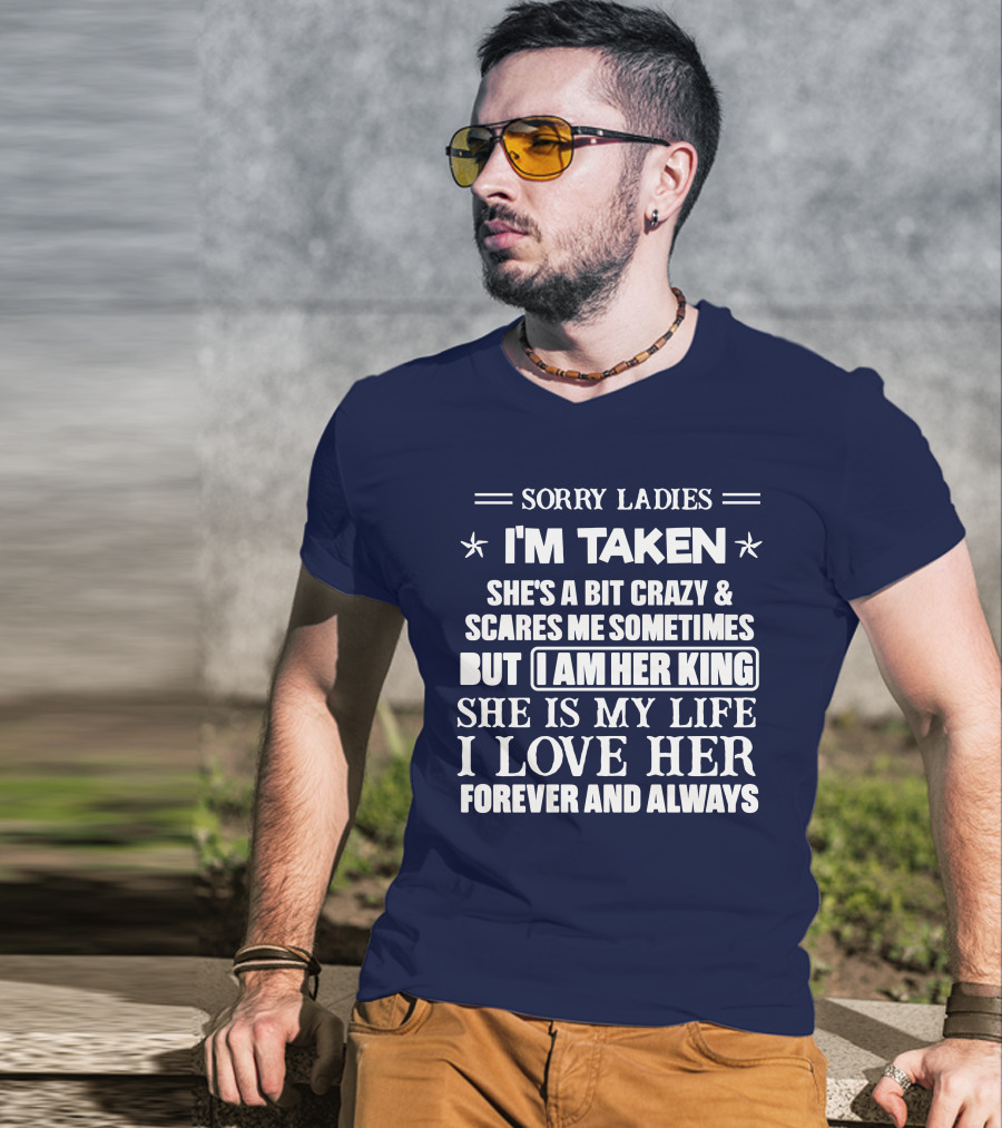 Sorry Ladies I'm Taken She's A Bit Crazy And Scares ME Sometimes But I Am Her King She Is My Life I Love Her Forever And Always T-Shirt