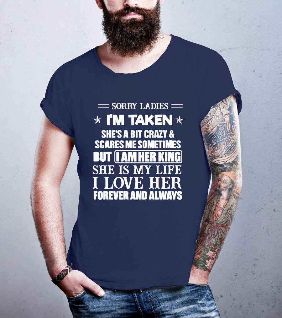 Sorry Ladies I'm Taken She's A Bit Crazy And Scares ME Sometimes But I Am Her King She Is My Life I Love Her Forever And Always T-Shirt