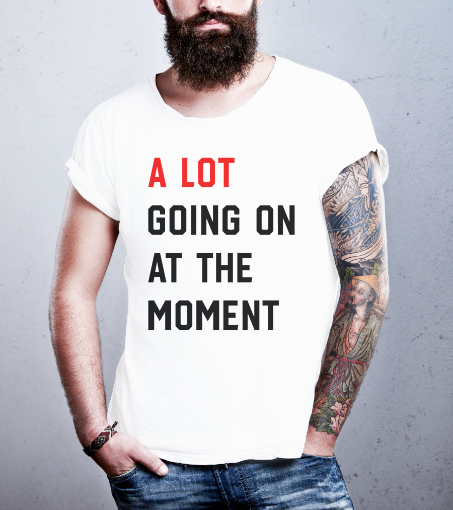 A Lot Going On At The Moment T-Shirt