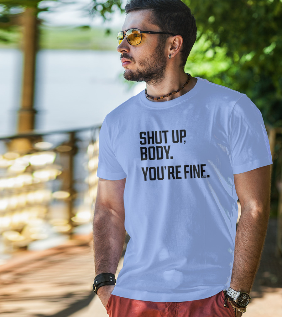 Shut Up Body You're Fine C.PH T-Shirt