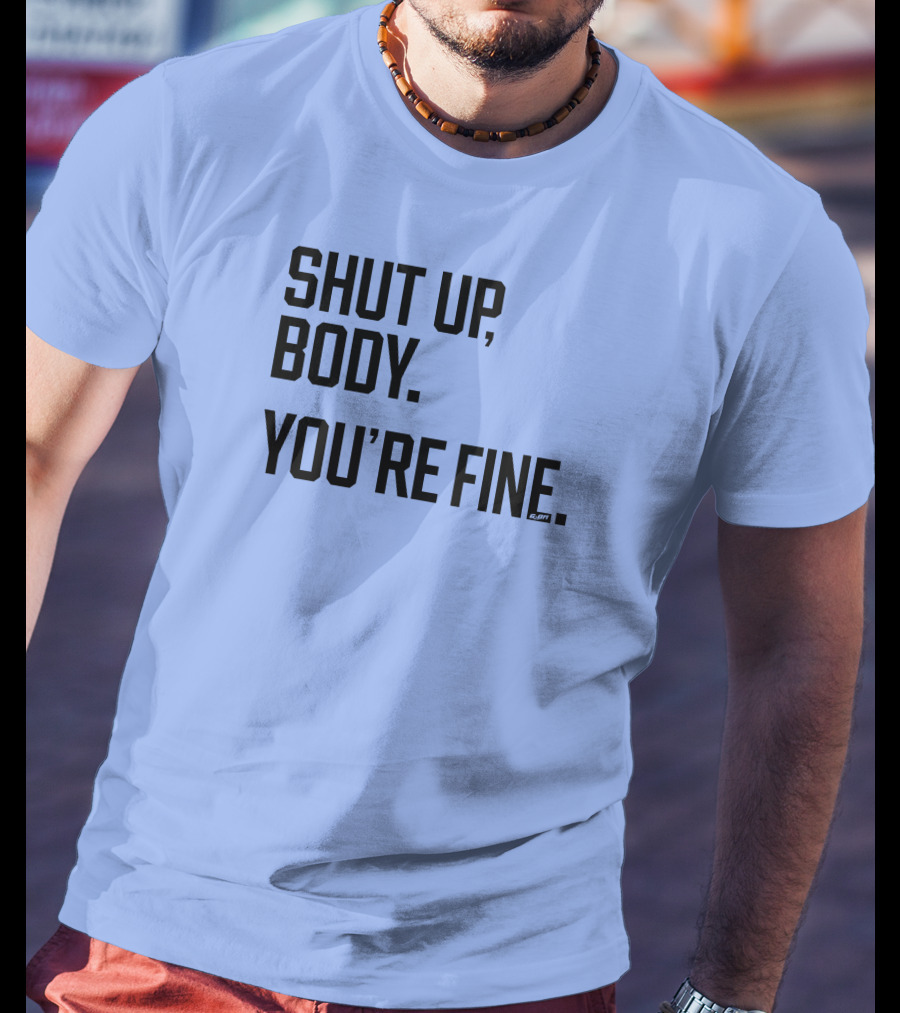 Shut Up Body You're Fine C.PH T-Shirt