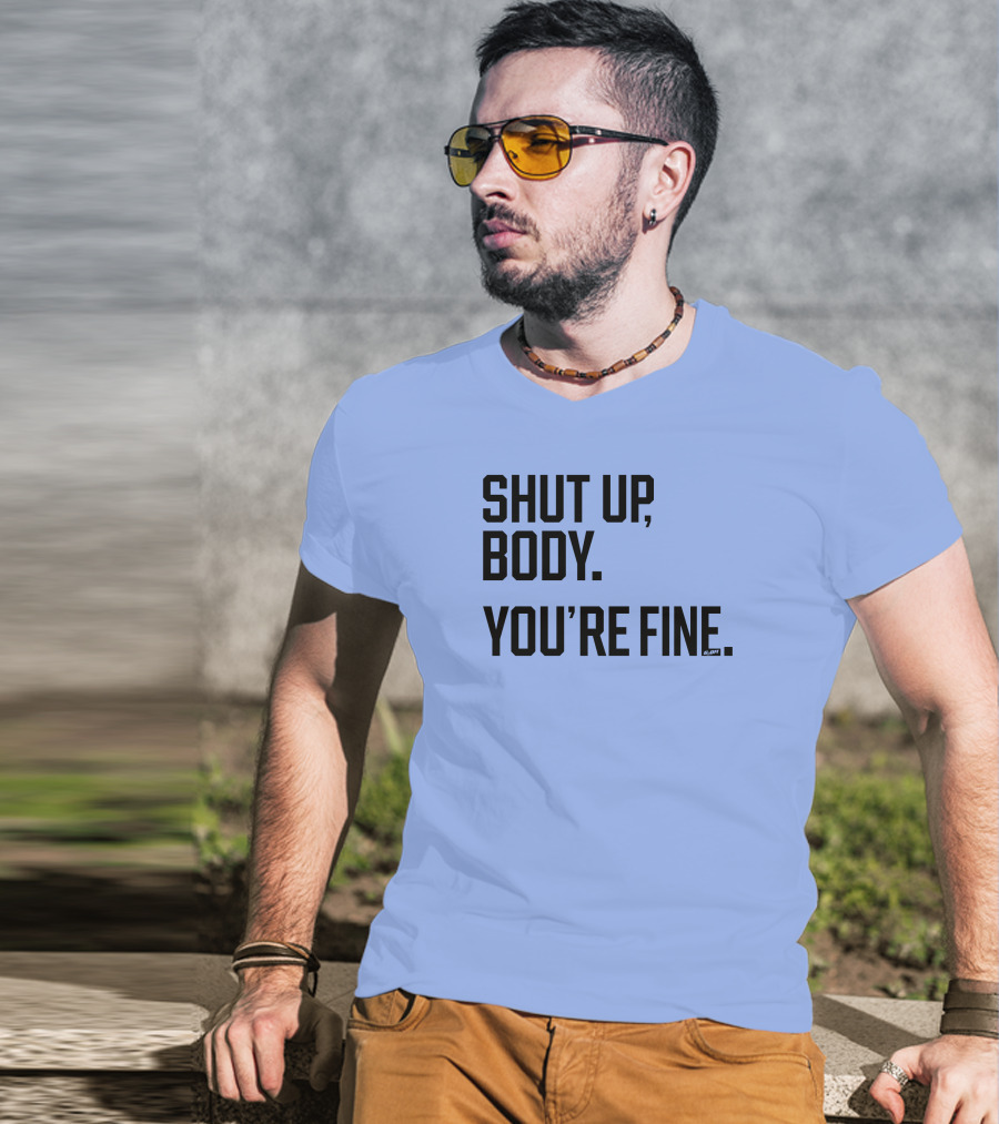 Shut Up Body You're Fine C.PH T-Shirt
