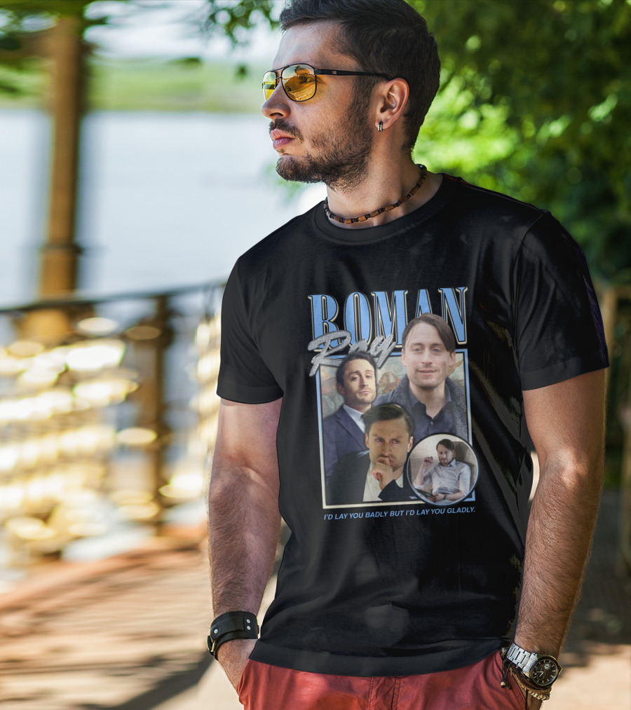 Roman Roy I'd Lay You Badly But I'd Lay You Gladly T-Shirt