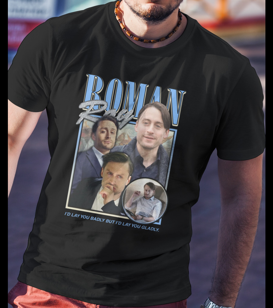 Roman Roy I'd Lay You Badly But I'd Lay You Gladly T-Shirt
