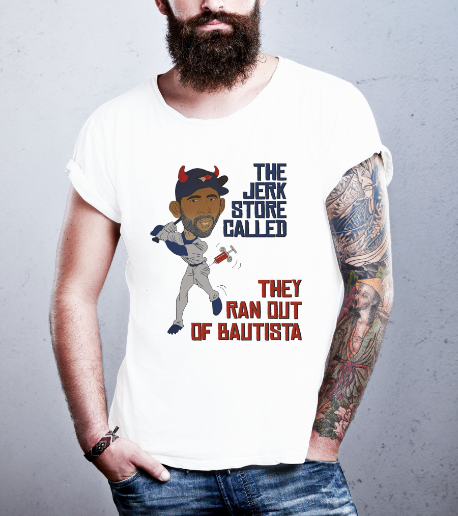 The Jerk Store Called They Ran Out Of Bautista Baseball Character T-Shirt