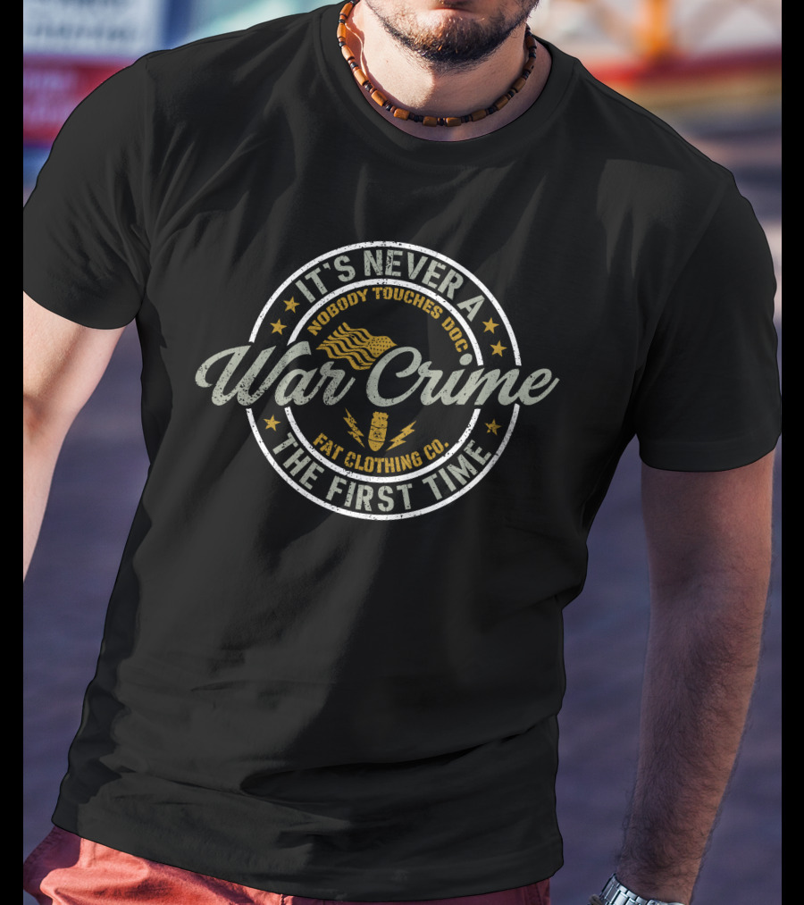 It's Never A War Crime The First Time Nobody Touches Doc Fat Clothing Co T-Shirt