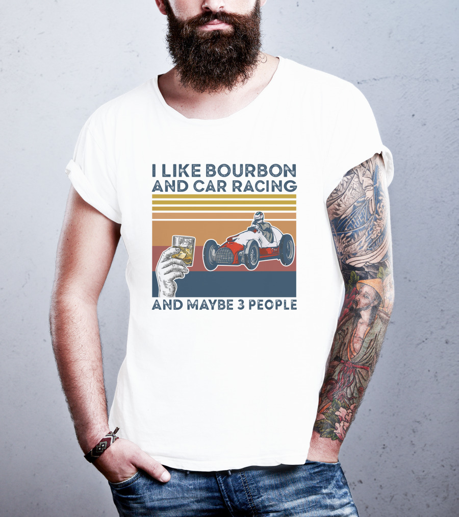 I Like Bourbon And Car Racing With Maybe 3 People Racer And Drink T-Shirt
