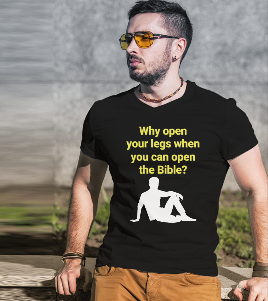 Shirts That Go Hard Why Open Your Legs When You Can Open The Bible? T-Shirt