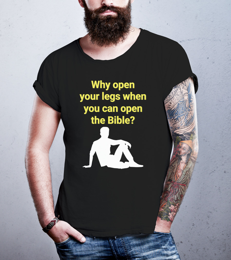 Shirts That Go Hard Why Open Your Legs When You Can Open The Bible? T-Shirt