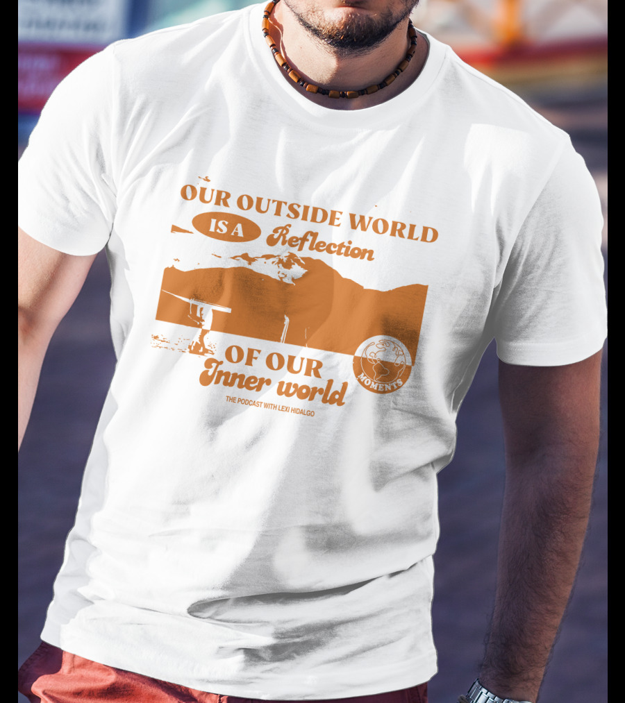 Moments Podcast Merch Our Outside World Is A Reflection Of Our Inner World The Podcast With Lexi Hidalgo T-Shirt