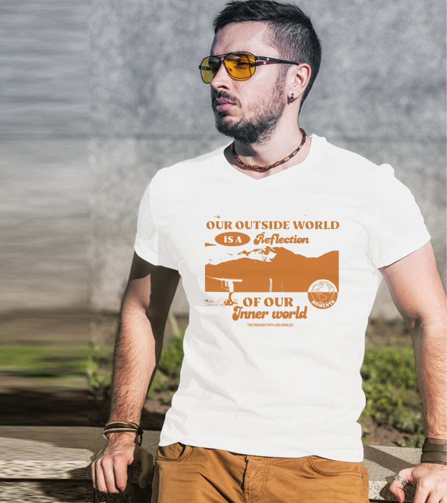 Moments Podcast Merch Our Outside World Is A Reflection Of Our Inner World The Podcast With Lexi Hidalgo T-Shirt