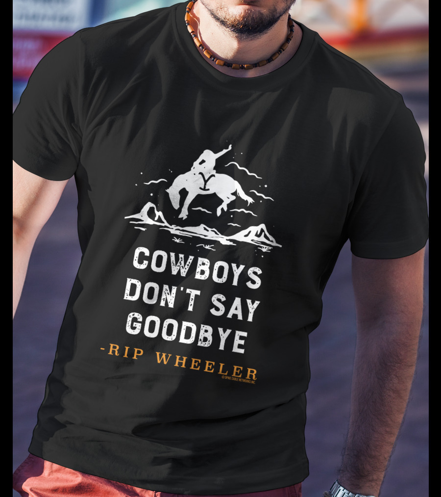 Cowboys Don't Say Goodbye -Rip Wheeler T-Shirt