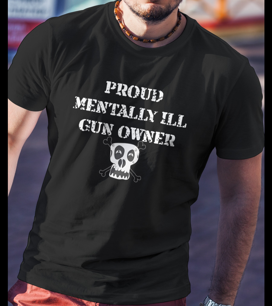 Proud Mentally Ill Gun Owner Skull And Crossbones T-Shirt
