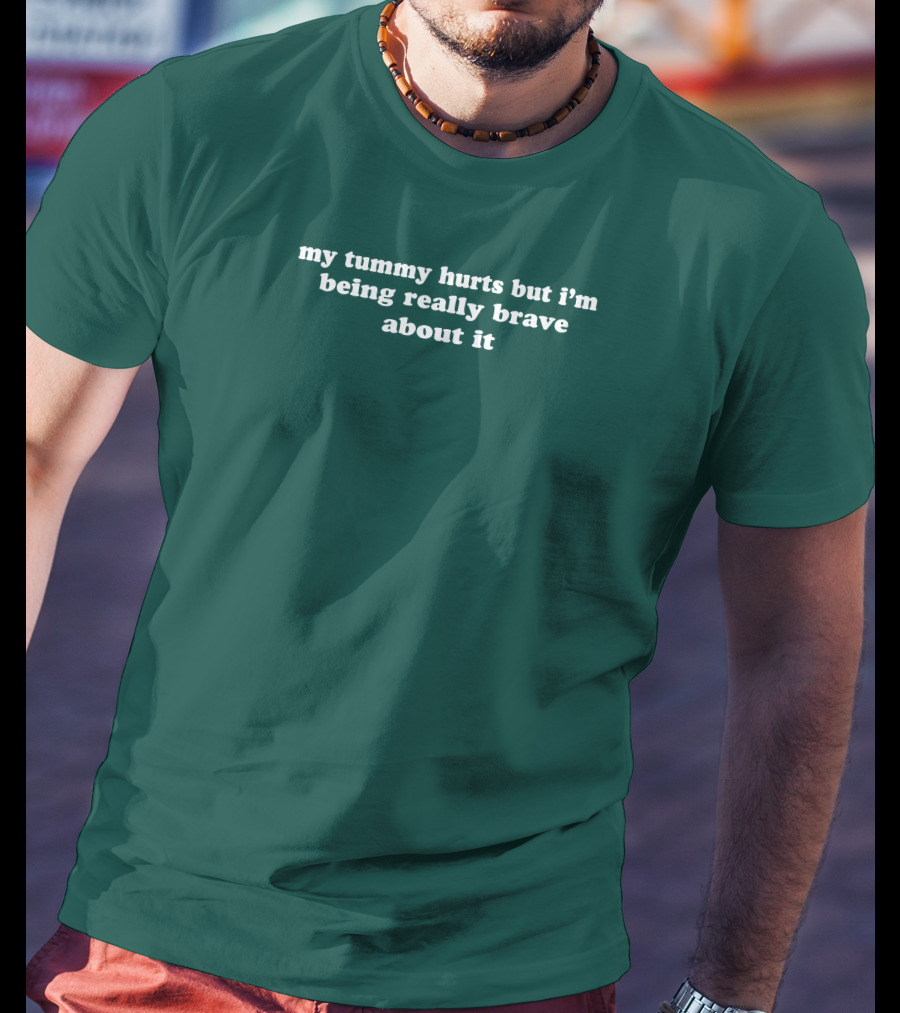 My Tummy Hurts But I'm Being Really Brave About It T-Shirt