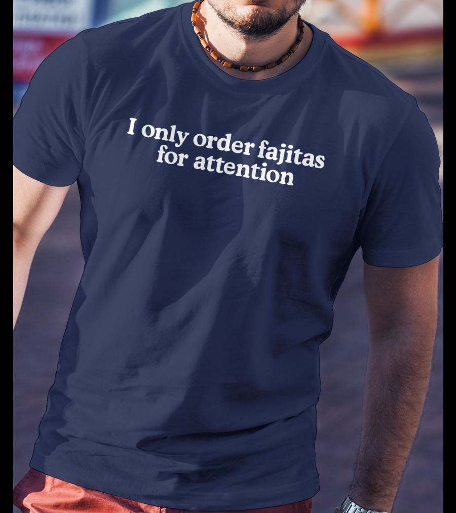 Middleclassfancy I Only Order Fajitas For Attention Humorous T-Shirt