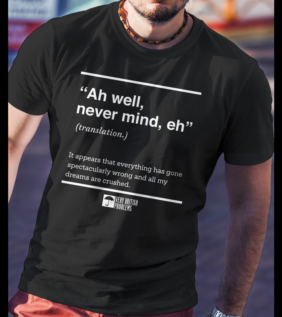 Very British Problems Ah Well Never Mind Eh Translation Spectacularly Wrong Dreams Crushed T-Shirt