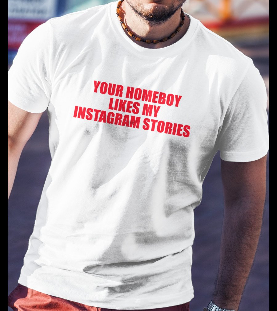 Moximimi Your Homeboy Likes My Instagram Stories T-Shirt