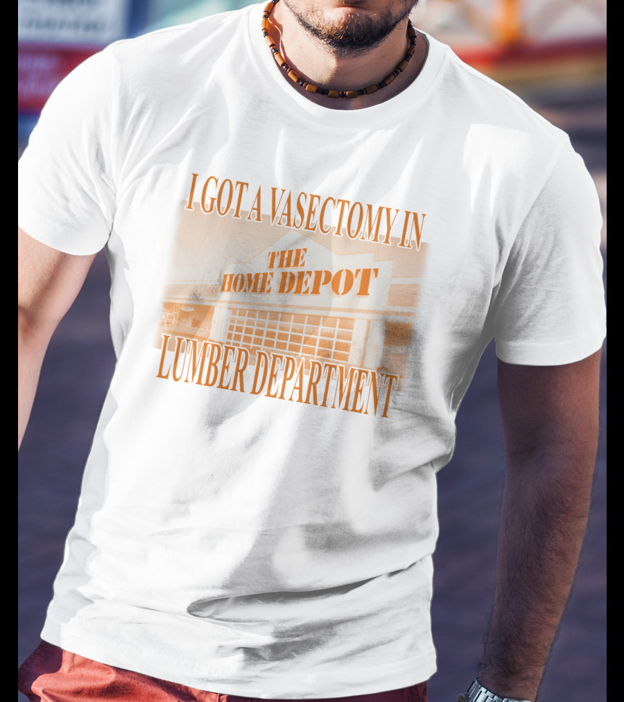 I Got A Vasectomy In The Home Depot Lumber Department T-Shirt
