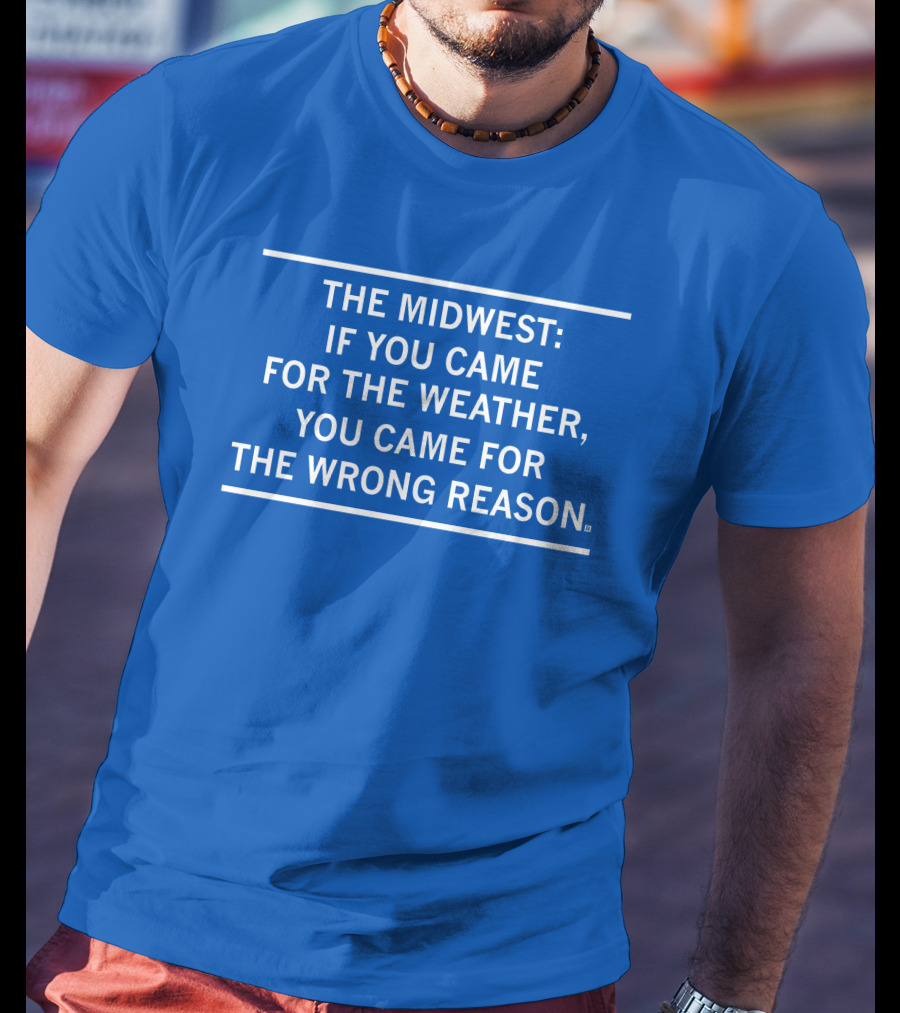 The Midwest If You Came For The Weather You Came For The Wrong Reason T-Shirt