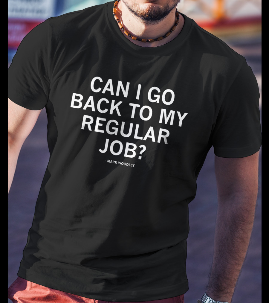 Mark Woodley Can I Go Back To My Regular Job T-Shirt