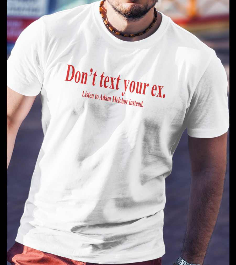 Don't Text Your Ex Listen To Adam Melchor Instead T-Shirt