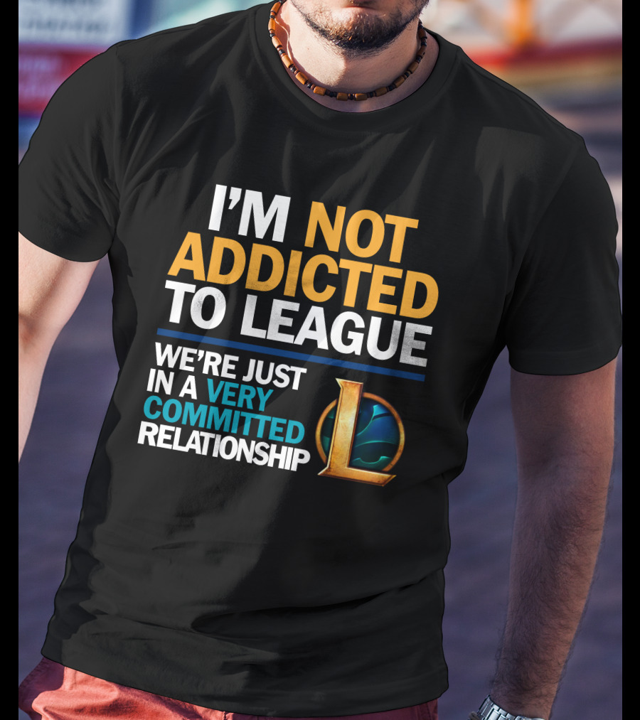 I'm Not Addicted To League We're Just In A Very Committed Relationship L T-Shirt